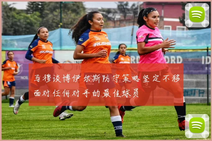 马穆谈博伊尔斯防守策略坚定不移面对任何对手的最佳球员
