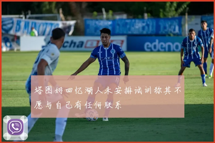 塔图姆回忆湖人未安排试训称其不愿与自己有任何联系