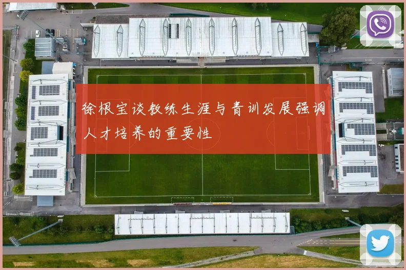 徐根宝谈教练生涯与青训发展强调人才培养的重要性