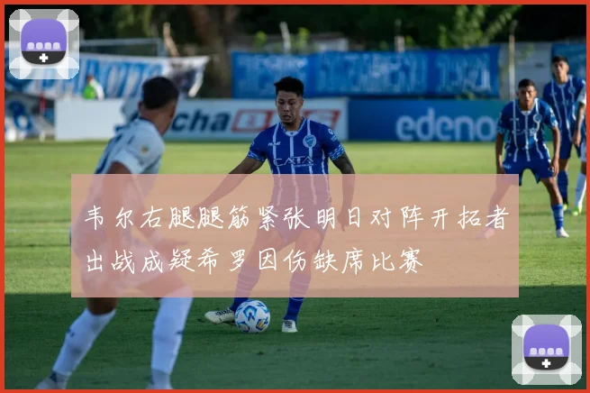 韦尔右腿腿筋紧张明日对阵开拓者出战成疑希罗因伤缺席比赛