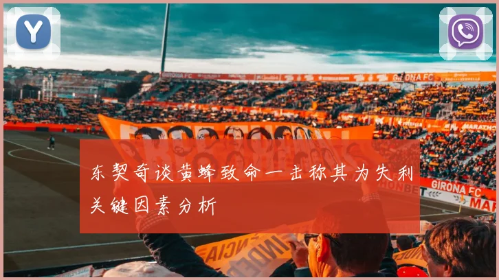东契奇谈黄蜂致命一击称其为失利关键因素分析